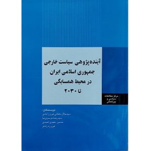 آینده پژوهی سیاست خارجی جمهوری اسلامی ایران در محیط همسایگی تا (2030)