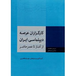 کارگزاران عرصه دیپلماسی ایران (از آغاز تا عصر حاضر)